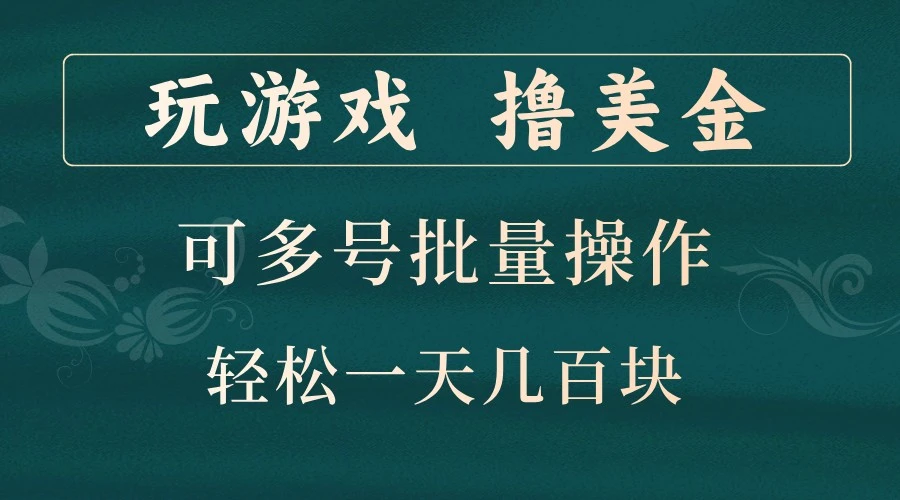 玩游戏撸美金,可多号批量操作,边玩边赚钱,一天几百块轻轻松松!