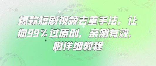 爆款短剧视频去重手法,让你99%过原创,亲测有效,附详细教程