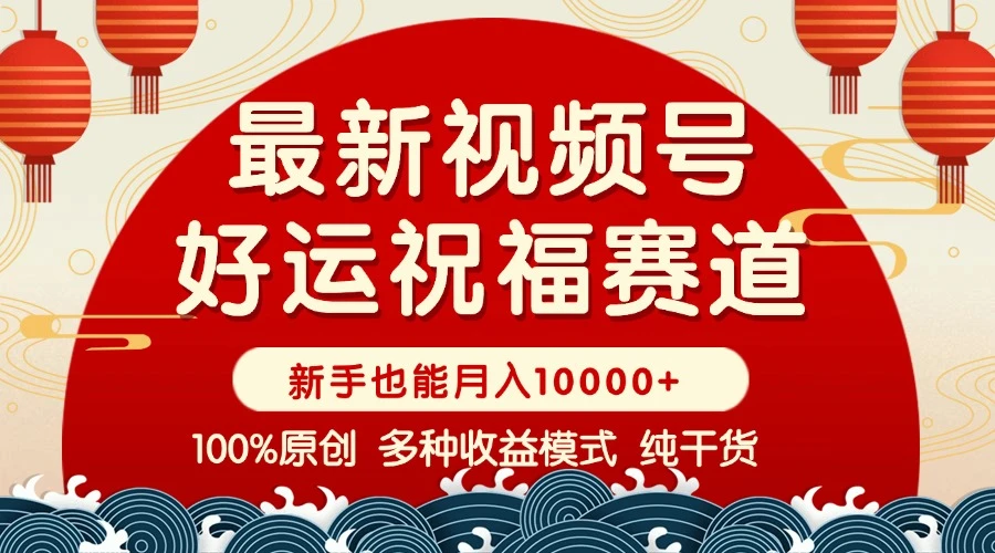 视频号【好运祝福】暴力赛道,商品橱窗-创作分成 条条爆 小白轻松上手 ...