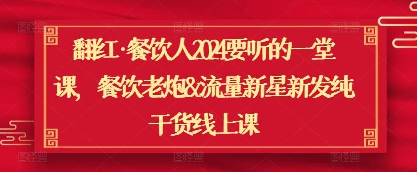 翻红·餐饮人2024要听的一堂课，餐饮老炮&amp;流量新星新发纯干货线上课