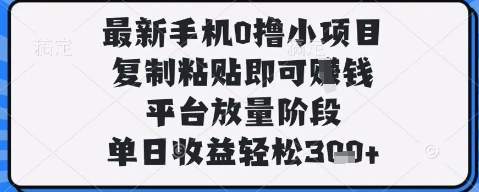 最新手机0撸小项目，复制粘贴即可挣钱，平台放量阶段，单日收益轻松3张+【揭秘】