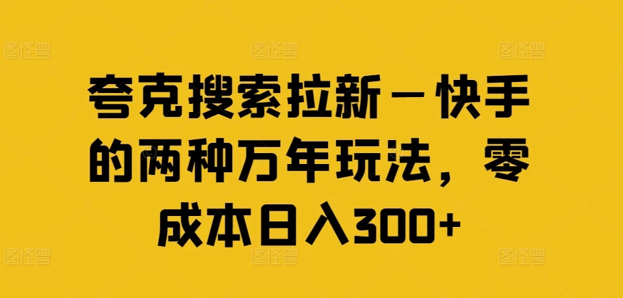 夸克搜索拉新—快手的两种万年玩法，零成本日入300+