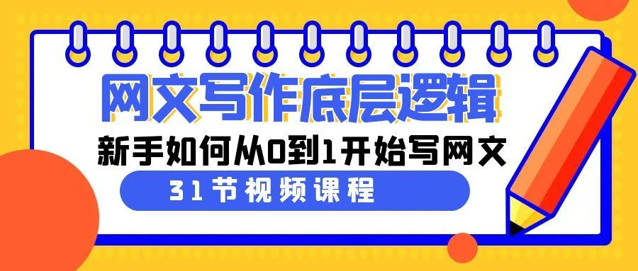 网文写作底层逻辑,新手如何从0到1开始写网文(31节课)