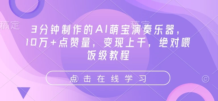 3分钟制作的AI萌宝演奏乐器,10万+点赞量,变现上千,绝对喂饭级教程