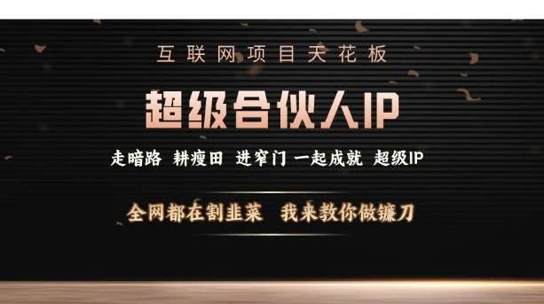 互联网项目天花板,超级合伙人IP,全网都在割韭菜,我来教你做镰刀【仅揭秘】