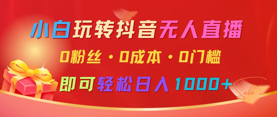 小白玩转抖音无人直播,0粉丝、0成本、0门槛,轻松日入1000+