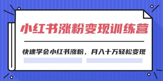 2024小红书涨粉变现训练营，快速学会小红书涨粉，月入十万轻松变现(40节