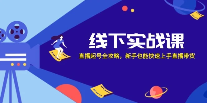线下实战课:直播起号全攻略,新手也能快速上手直播带货