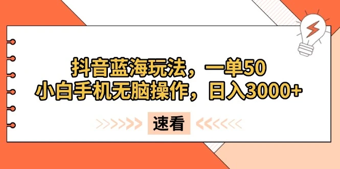 抖音蓝海玩法,一单50,小白手机无脑操作,日入3000+