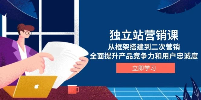 独立站营销课,从框架搭建到二次营销,全面提升产品竞争力和用户忠诚度